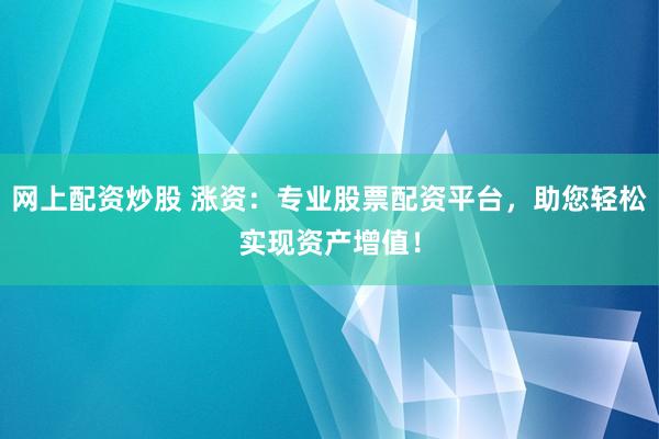 网上配资炒股 涨资：专业股票配资平台，助您轻松实现资产增值！