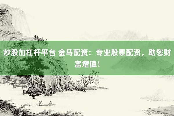 炒股加杠杆平台 金马配资：专业股票配资，助您财富增值！