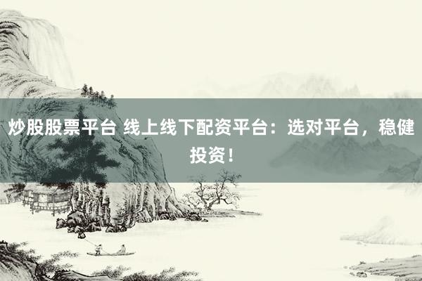 炒股股票平台 线上线下配资平台：选对平台，稳健投资！