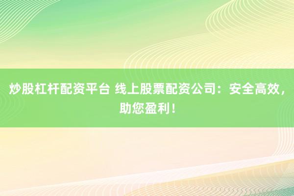 炒股杠杆配资平台 线上股票配资公司：安全高效，助您盈利！