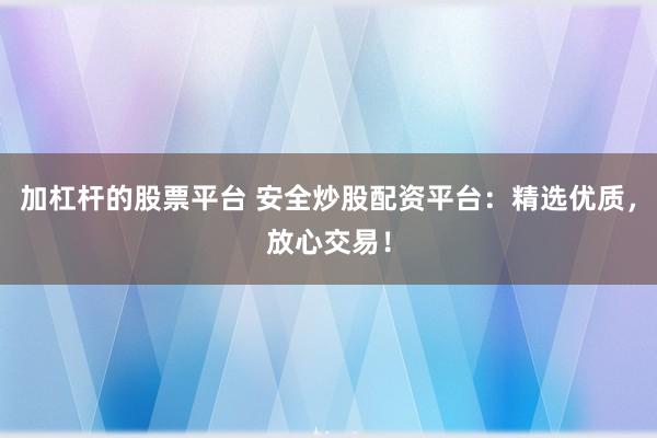 加杠杆的股票平台 安全炒股配资平台：精选优质，放心交易！