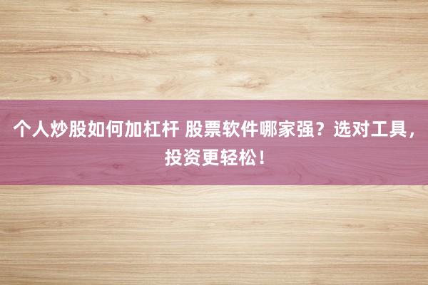 个人炒股如何加杠杆 股票软件哪家强？选对工具，投资更轻松！