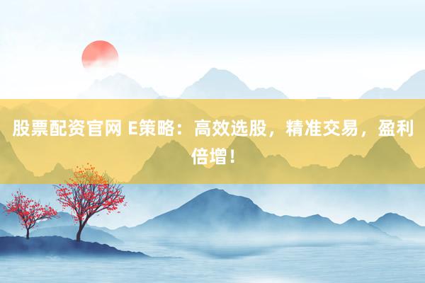 股票配资官网 E策略：高效选股，精准交易，盈利倍增！