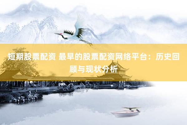 短期股票配资 最早的股票配资网络平台：历史回顾与现状分析