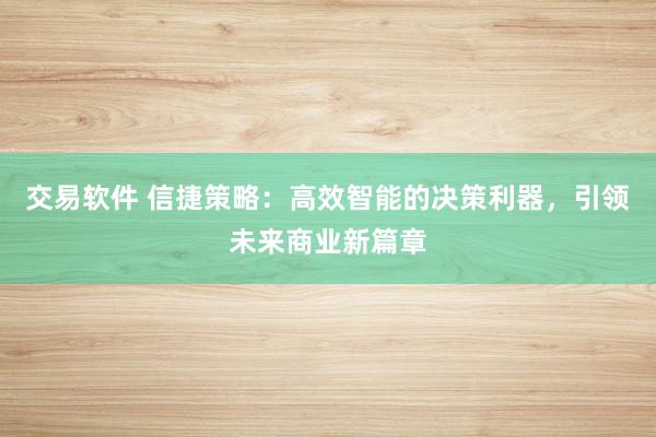 交易软件 信捷策略：高效智能的决策利器，引领未来商业新篇章