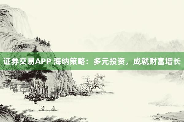 证券交易APP 海纳策略：多元投资，成就财富增长