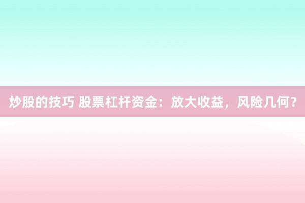 炒股的技巧 股票杠杆资金：放大收益，风险几何？