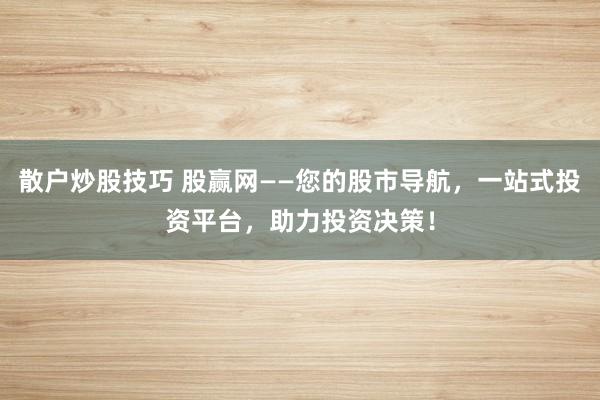 散户炒股技巧 股赢网——您的股市导航，一站式投资平台，助力投资决策！