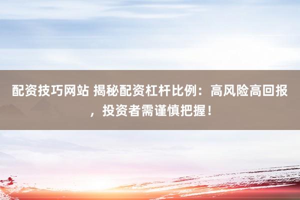 配资技巧网站 揭秘配资杠杆比例：高风险高回报，投资者需谨慎把握！