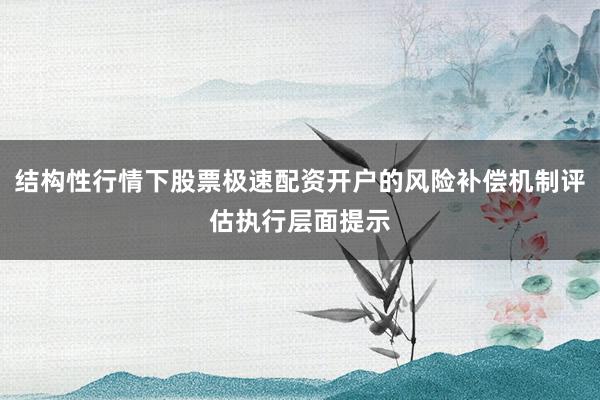 结构性行情下股票极速配资开户的风险补偿机制评估执行层面提示