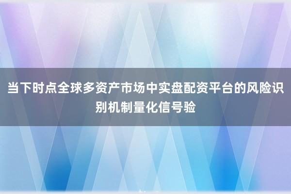 当下时点全球多资产市场中实盘配资平台的风险识别机制量化信号验