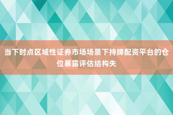 当下时点区域性证券市场场景下持牌配资平台的仓位暴露评估结构失