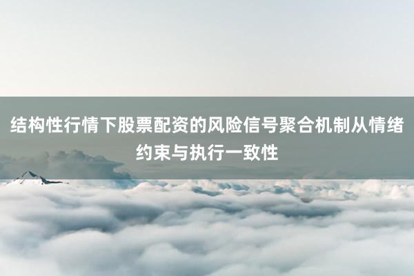 结构性行情下股票配资的风险信号聚合机制从情绪约束与执行一致性