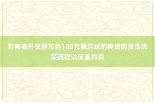 聚焦海外交易市场100元就能玩的期货的投资决策流程以前置约束