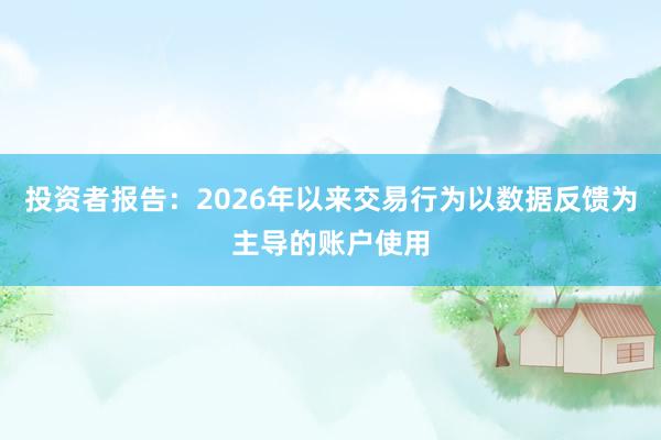 投资者报告：2026年以来交易行为以数据反馈为主导的账户使用
