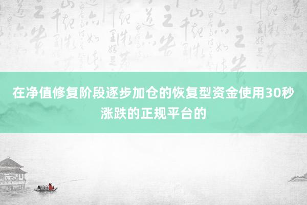 在净值修复阶段逐步加仓的恢复型资金使用30秒涨跌的正规平台的