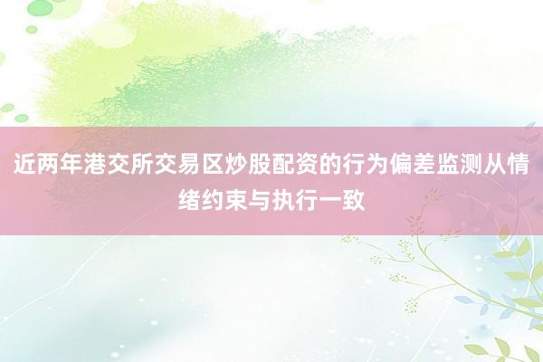 近两年港交所交易区炒股配资的行为偏差监测从情绪约束与执行一致