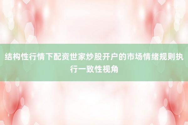 结构性行情下配资世家炒股开户的市场情绪规则执行一致性视角