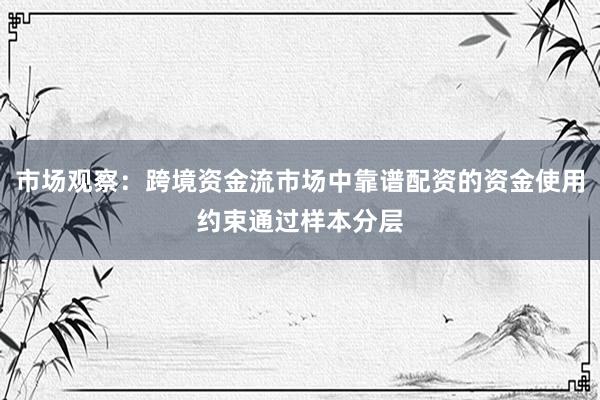 市场观察：跨境资金流市场中靠谱配资的资金使用约束通过样本分层