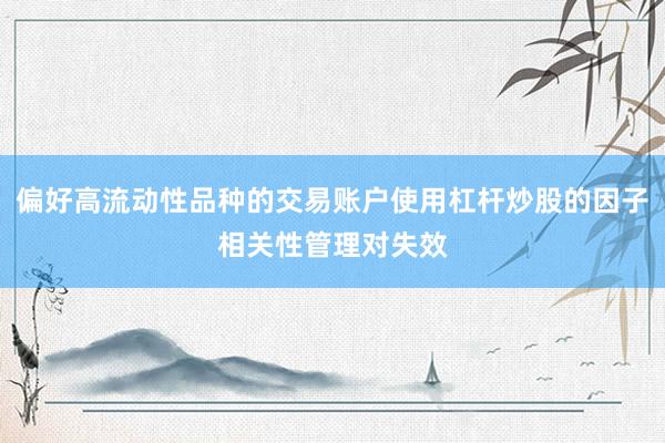 偏好高流动性品种的交易账户使用杠杆炒股的因子相关性管理对失效