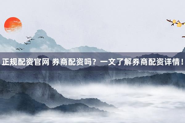 正规配资官网 券商配资吗？一文了解券商配资详情！