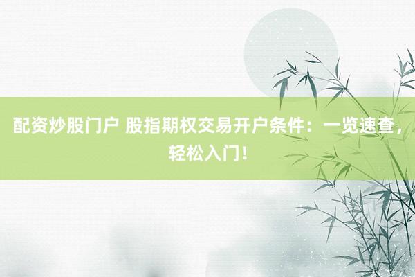 配资炒股门户 股指期权交易开户条件：一览速查，轻松入门！