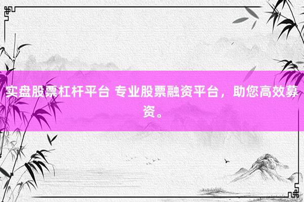 实盘股票杠杆平台 专业股票融资平台，助您高效募资。