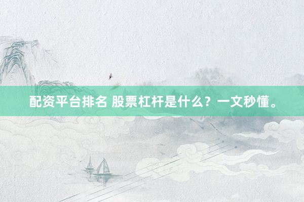 配资平台排名 股票杠杆是什么？一文秒懂。