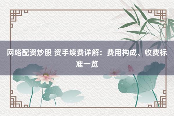 网络配资炒股 资手续费详解：费用构成、收费标准一览