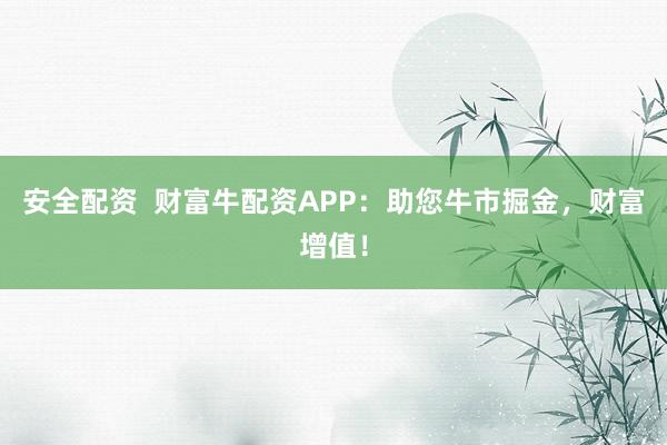 安全配资  财富牛配资APP：助您牛市掘金，财富增值！