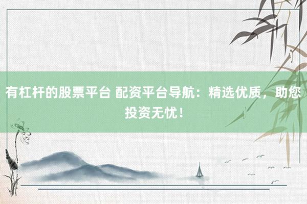 有杠杆的股票平台 配资平台导航：精选优质，助您投资无忧！