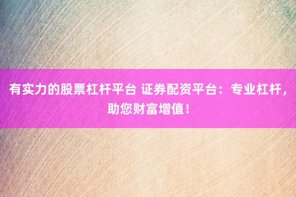 有实力的股票杠杆平台 证券配资平台：专业杠杆，助您财富增值！