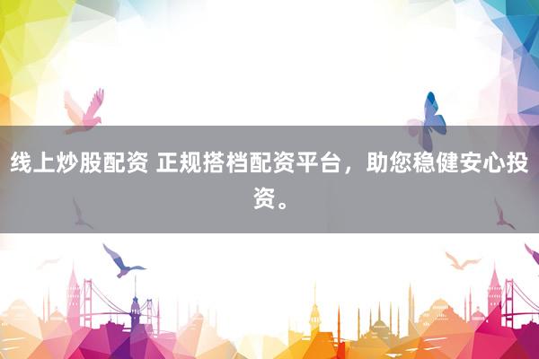线上炒股配资 正规搭档配资平台，助您稳健安心投资。
