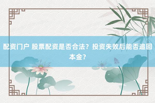 配资门户 股票配资是否合法？投资失败后能否追回本金？