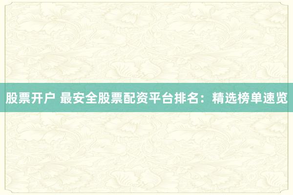 股票开户 最安全股票配资平台排名：精选榜单速览
