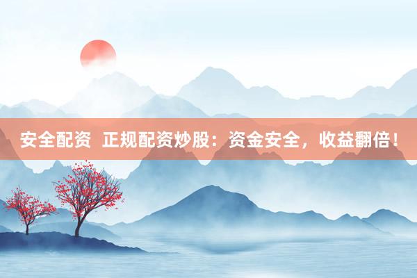 安全配资  正规配资炒股：资金安全，收益翻倍！