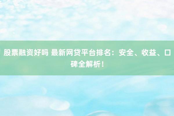 股票融资好吗 最新网贷平台排名：安全、收益、口碑全解析！