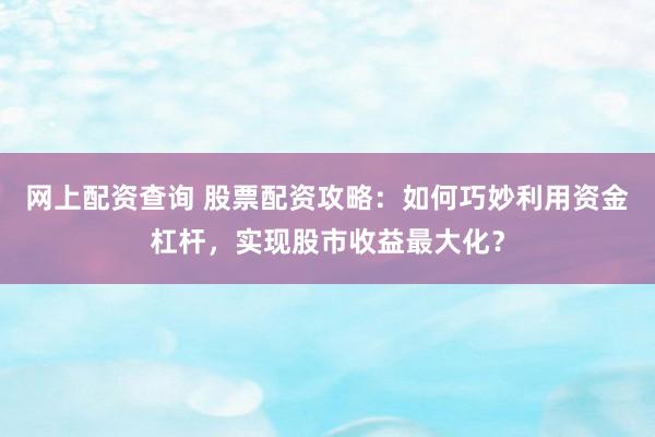 网上配资查询 股票配资攻略：如何巧妙利用资金杠杆，实现股市收益最大化？