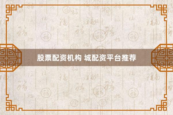 股票配资机构 城配资平台推荐