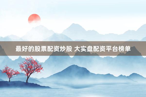 最好的股票配资炒股 大实盘配资平台榜单