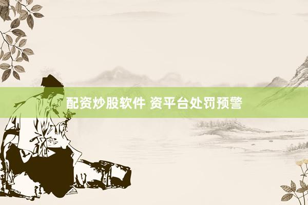 配资炒股软件 资平台处罚预警