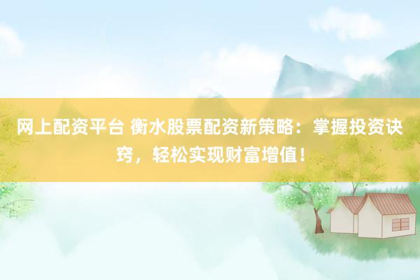 网上配资平台 衡水股票配资新策略：掌握投资诀窍，轻松实现财富增值！