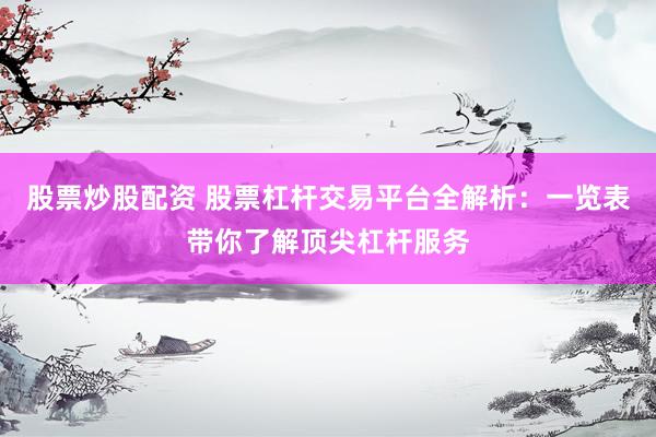 股票炒股配资 股票杠杆交易平台全解析：一览表带你了解顶尖杠杆服务