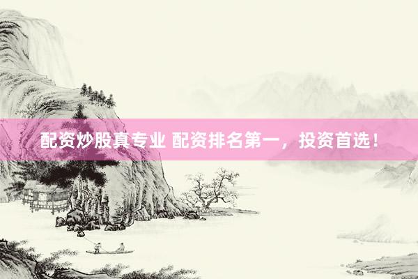 配资炒股真专业 配资排名第一，投资首选！