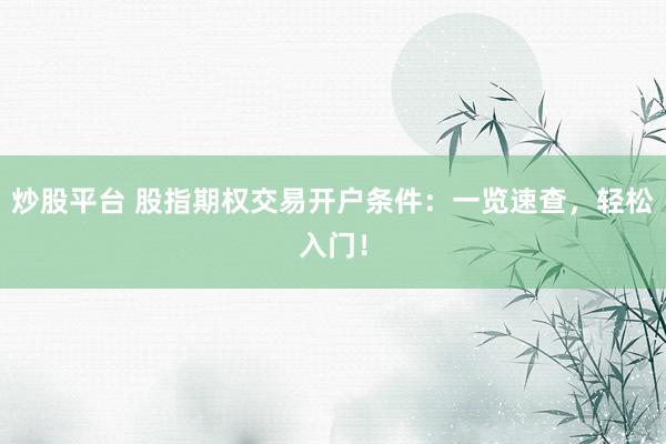 炒股平台 股指期权交易开户条件：一览速查，轻松入门！