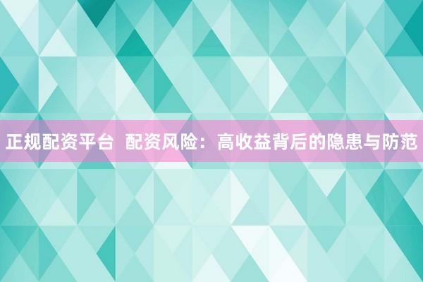 正规配资平台  配资风险：高收益背后的隐患与防范