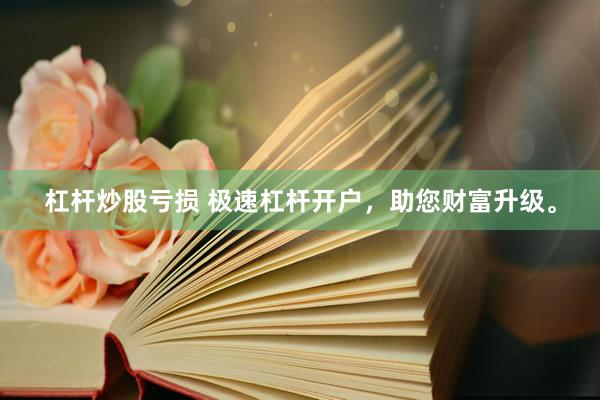 杠杆炒股亏损 极速杠杆开户，助您财富升级。